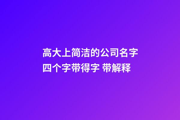 高大上简洁的公司名字四个字带得字 带解释-第1张-公司起名-玄机派